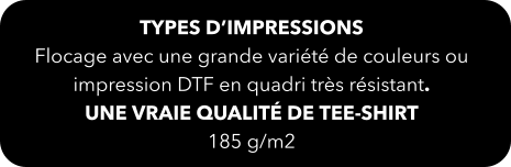 Types d’impressions Flocage avec une grande variété de couleurs ou impression DTF en quadri très résistant. une vraie qualité de tee-shirt 185 g/m2