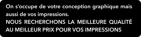 On s’occupe de votre conception graphique mais aussi de vos impressions. nous recherchons la meilleure qualité au meilleur prix pour vos impressions