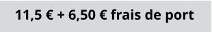 11,5 € + 6,50 € frais de port